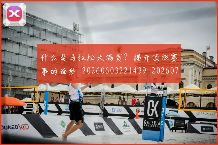 什么是马拉松大满贯？揭开顶级赛事的面纱_20260603221439_20260707011551
