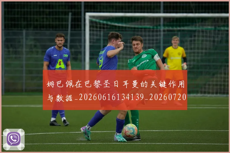 姆巴佩在巴黎圣日耳曼的关键作用与数据_20260616134139_20260720185247
