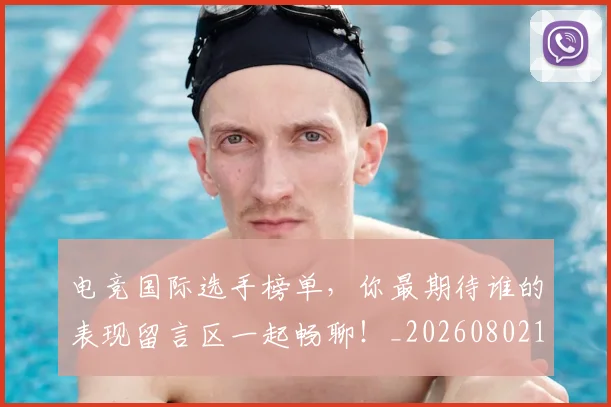 电竞国际选手榜单，你最期待谁的表现留言区一起畅聊！_20260802162056