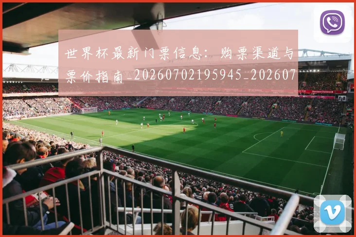 世界杯最新门票信息：购票渠道与票价指南_20260702195945_20260715192613