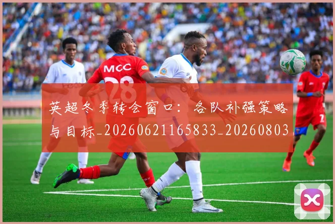 英超冬季转会窗口:各队补强策略与目标_20260621165833_20260803144740