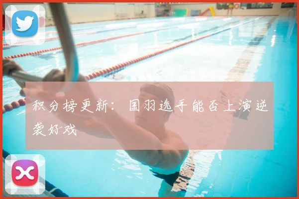 积分榜更新:国羽选手能否上演逆袭好戏
