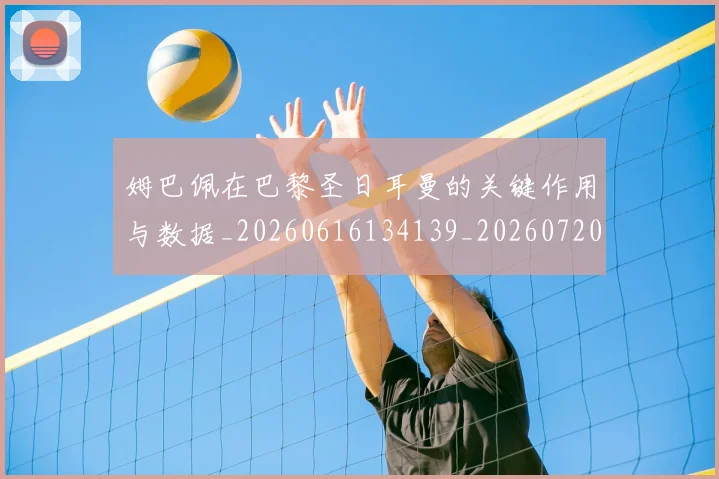 姆巴佩在巴黎圣日耳曼的关键作用与数据_20260616134139_20260720185247