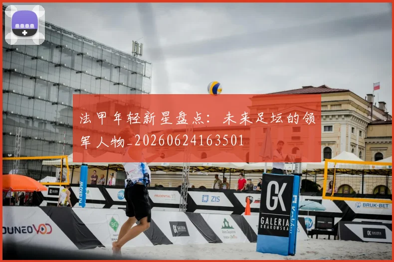 法甲年轻新星盘点：未来足坛的领军人物_20260624163501