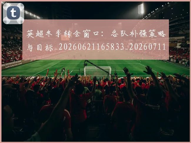 英超冬季转会窗口：各队补强策略与目标_20260621165833_20260711201203