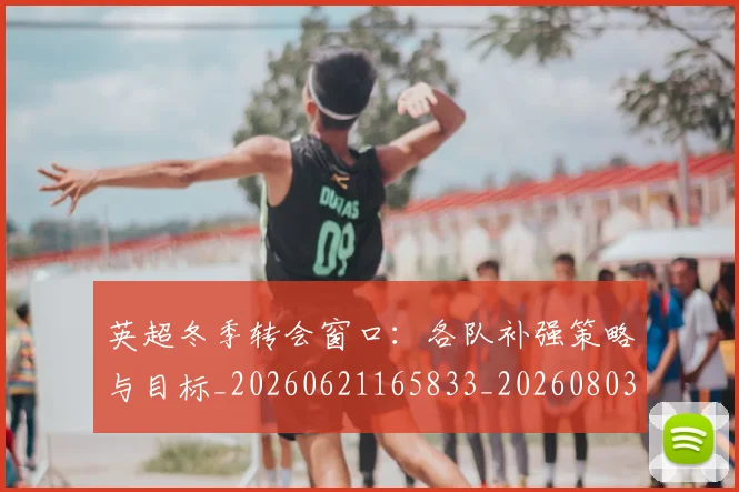 英超冬季转会窗口：各队补强策略与目标_20260621165833_20260803144740