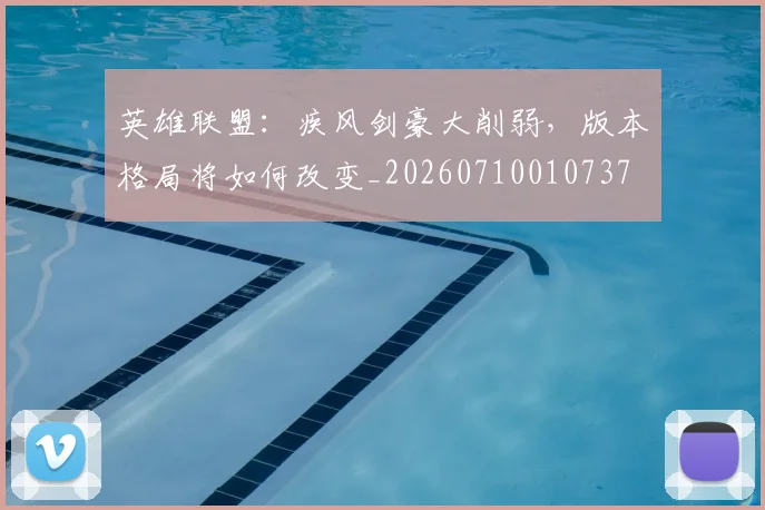 英雄联盟:疾风剑豪大削弱,版本格局将如何改变_20260710010737