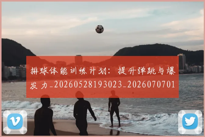 排球体能训练计划:提升弹跳与爆发力_20260528193023_20260707015101