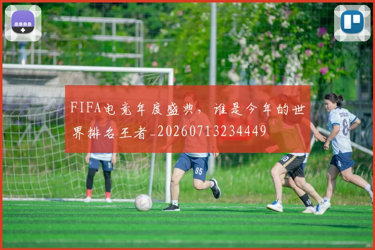FIFA电竞年度盛典,谁是今年的世界排名王者_20260713234449