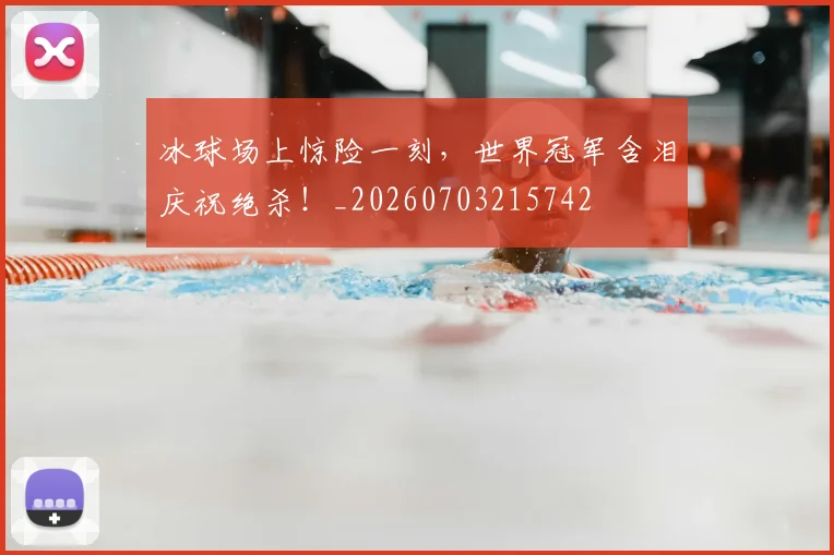 冰球场上惊险一刻,世界冠军含泪庆祝绝杀!_20260703215742
