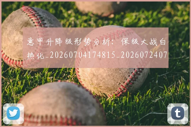意甲升降级形势分析：保级大战白热化_20260704174815_20260724074610