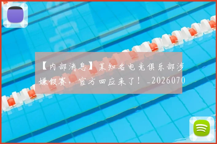 【内部消息】某知名电竞俱乐部涉嫌假赛，官方回应来了！_20260702172852