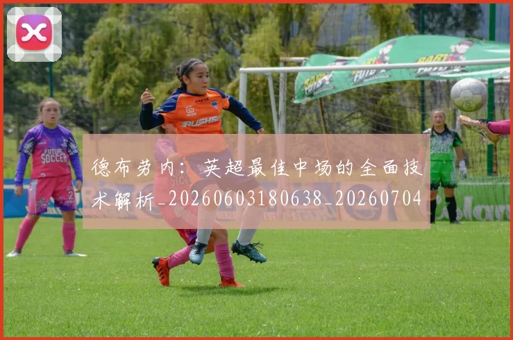 德布劳内：英超最佳中场的全面技术解析_20260603180638_20260704172640