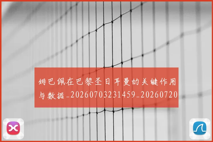 姆巴佩在巴黎圣日耳曼的关键作用与数据_20260703231459_20260720185249